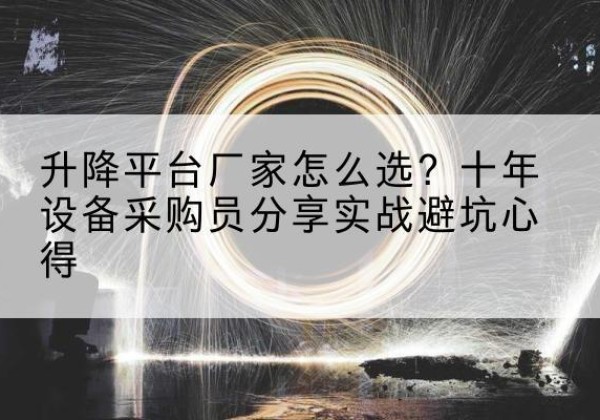 静乐升降平台厂家-怎么选？十年设备采购员分享实战避坑心得