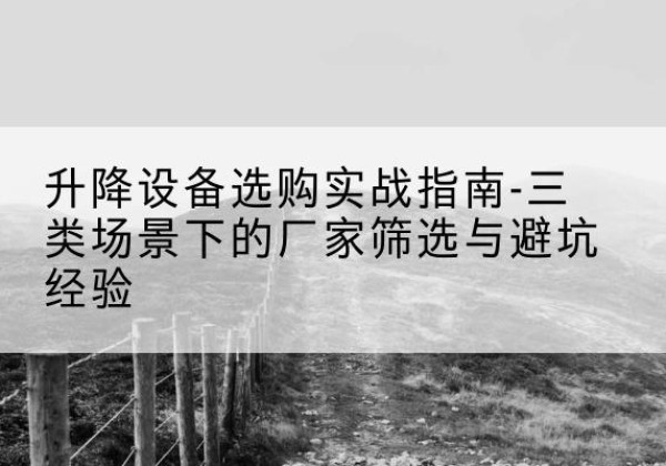 静乐移动式升降机厂家推荐-升降设备选购实战指南-三类场景下的厂家筛选与避坑经验