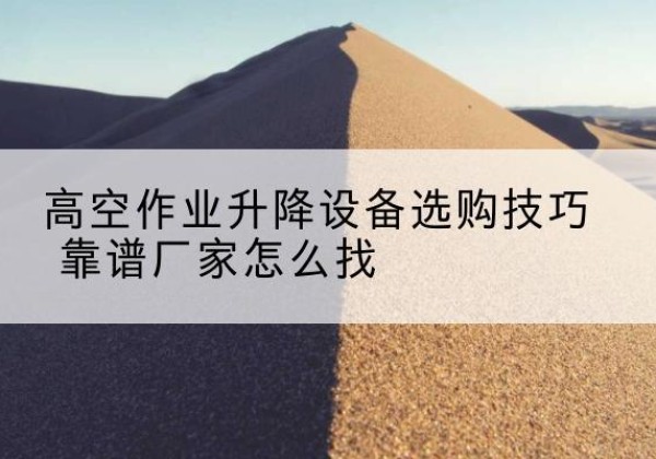 静乐电动升降平台厂家推荐-高空作业升降设备选购技巧 靠谱厂家怎么找